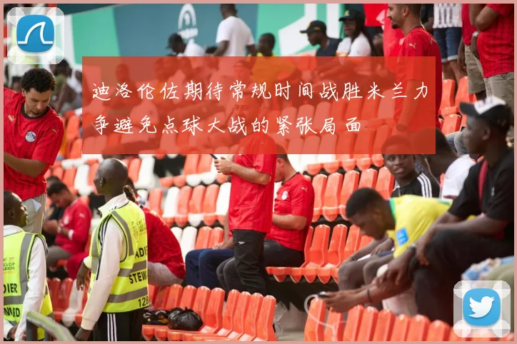 迪洛伦佐期待常规时间战胜米兰力争避免点球大战的紧张局面