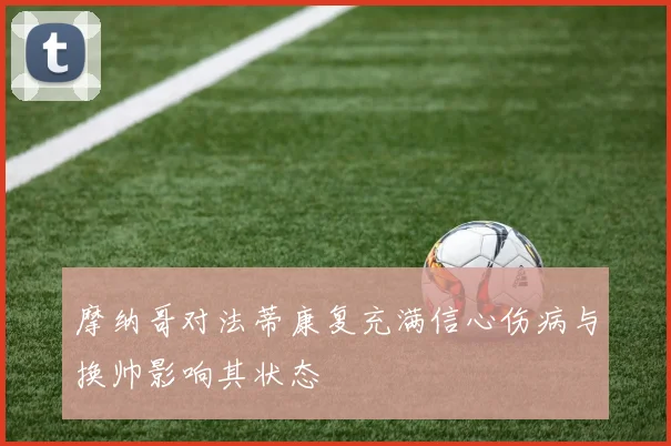 摩纳哥对法蒂康复充满信心伤病与换帅影响其状态