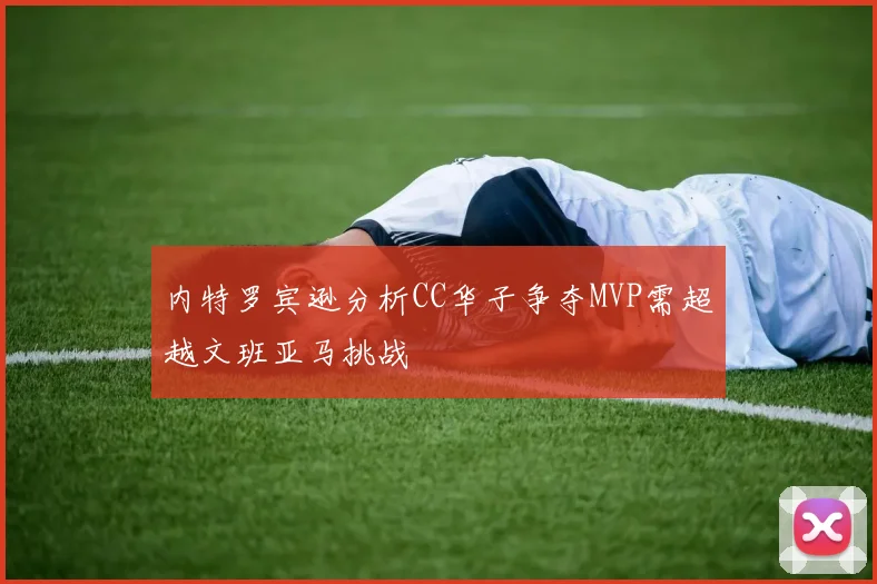 内特罗宾逊分析CC华子争夺MVP需超越文班亚马挑战