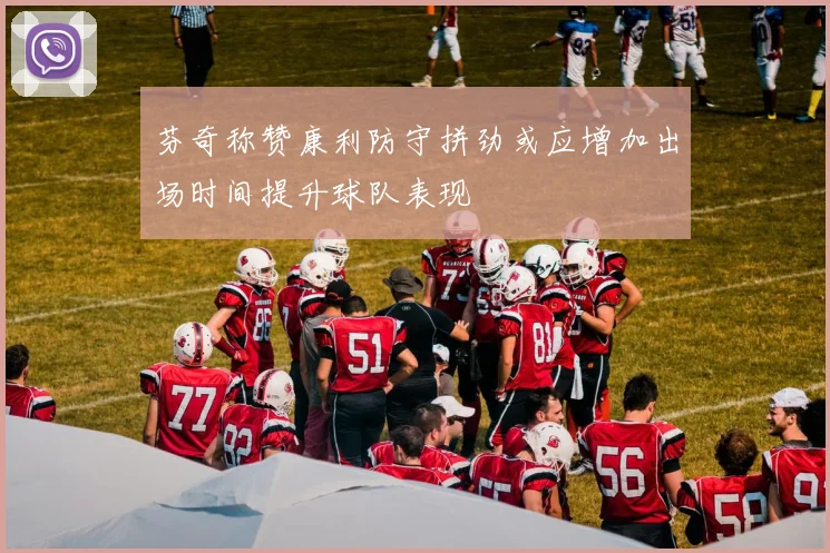 芬奇称赞康利防守拼劲或应增加出场时间提升球队表现