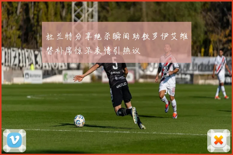 杜兰特分享绝杀瞬间助教罗伊艾维替补席惊呆表情引热议