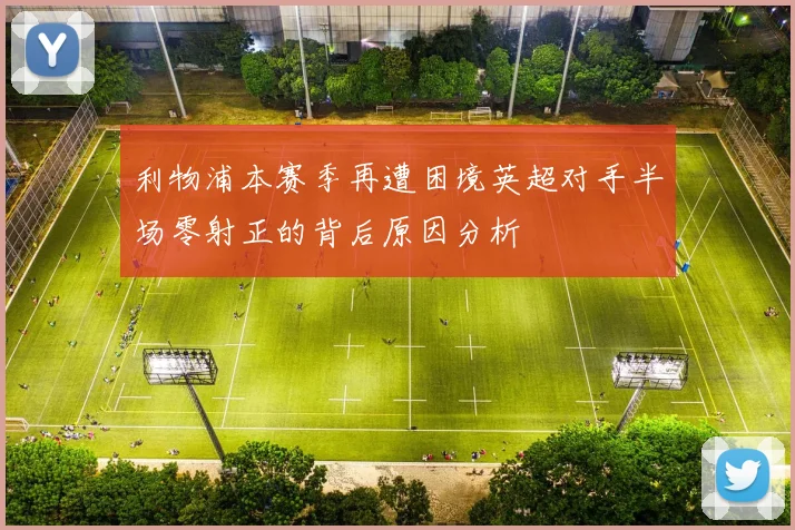利物浦本赛季再遭困境英超对手半场零射正的背后原因分析