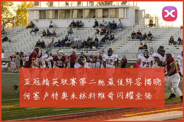 亚冠精英联赛第二轮最佳阵容揭晓何塞卢特奥米林科维奇闪耀全场