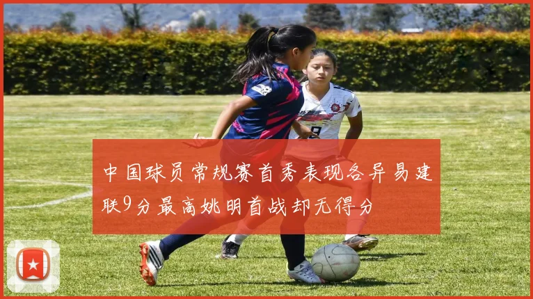 中国球员常规赛首秀表现各异易建联9分最高姚明首战却无得分